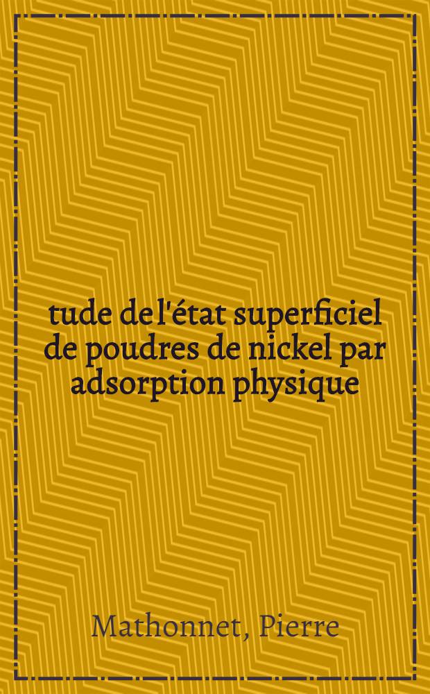 &Eacute;tude de l'&eacute;tat superficiel de poudres de nickel par adsorption physique : Th&egrave;se pr&eacute;s. &agrave; la Fac. des sciences de l'Univ. de Grenoble ..