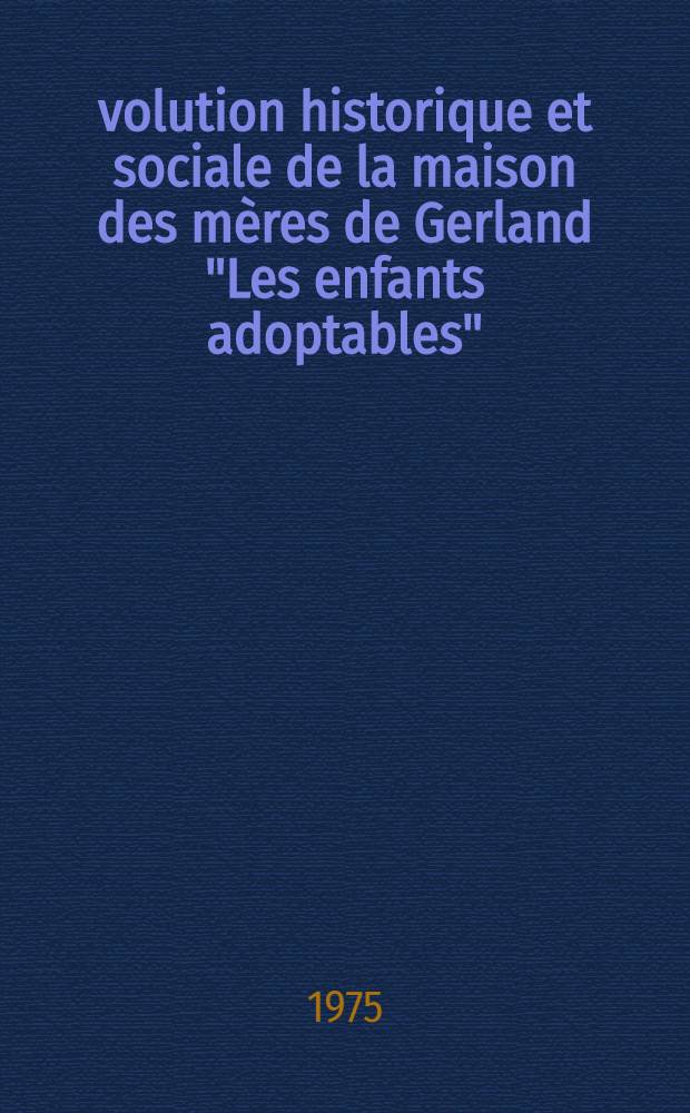 Évolution historique et sociale de la maison des mères de Gerland "Les enfants adoptables" : Thèse ..