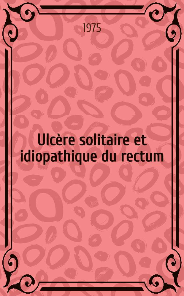 Ulc&egrave;re solitaire et idiopathique du rectum : &Agrave; propos de trois observations : Th&egrave;se ..