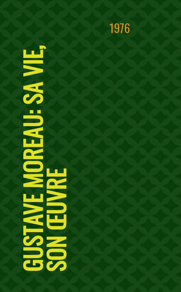 Gustave Moreau : Sa vie, son œuvre : Catalogue raisonné de l'œuvre achevé