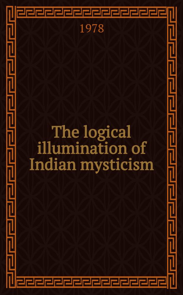 The logical illumination of Indian mysticism : An inaugural lecture delivered before the Uni. of Oxford on 5 May 1977