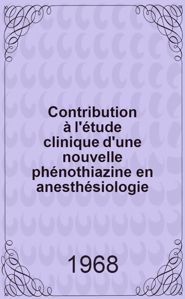 Contribution à l'étude clinique d'une nouvelle phénothiazine en anesthésiologie : Application en chirurgie générale dans le carde d'un département d'anesthésiologie : Thèse ..