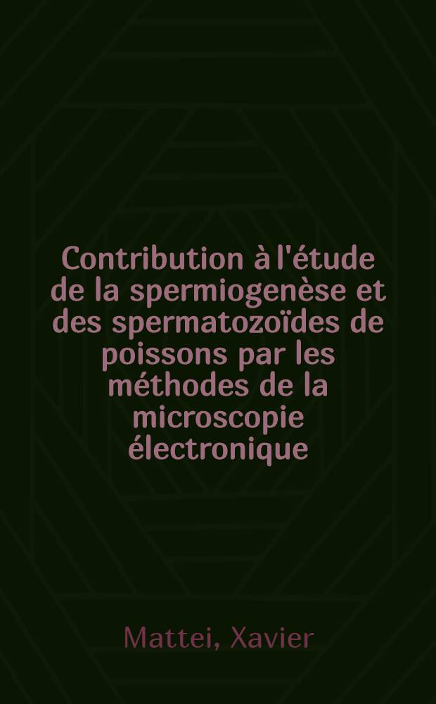 Contribution à l'étude de la spermiogenèse et des spermatozoïdes de poissons par les méthodes de la microscopie électronique : Thèse ..