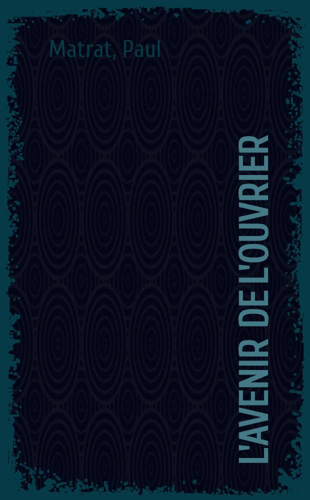 L'avenir de l'ouvrier : Travail et prévoyance : Exposé des moyens de se garantir de la misère
