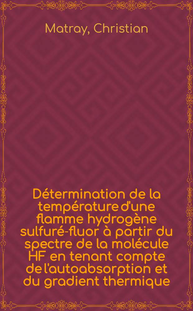 Détermination de la température d'une flamme hydrogène sulfuré-fluor à partir du spectre de la molécule HF en tenant compte de l'autoabsorption et du gradient thermique : Thèse prés. à l'Univ. Claude-Bernard, Lyon ..