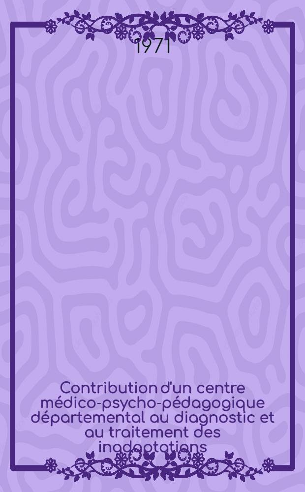 Contribution d'un centre m&eacute;dico-psycho-p&eacute;dagogique d&eacute;partemental au diagnostic et au traitement des inadaptations : (Le CMPP de l'Aube) : Th&egrave;se ..