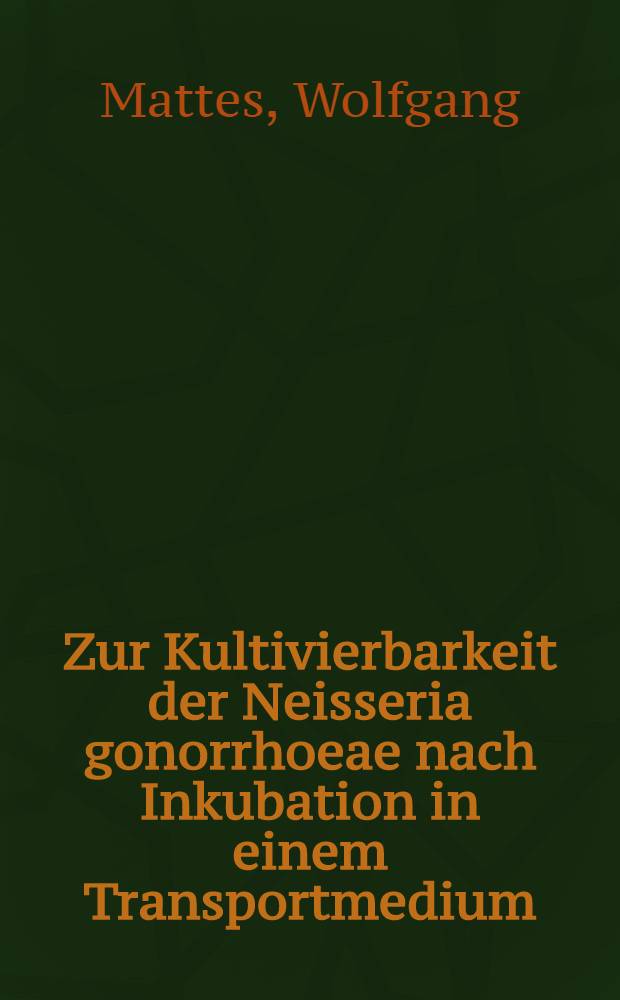 Zur Kultivierbarkeit der Neisseria gonorrhoeae nach Inkubation in einem Transportmedium : Inaug.-Diss. ... der Med. Fak. der ... Univ. zu Tübingen