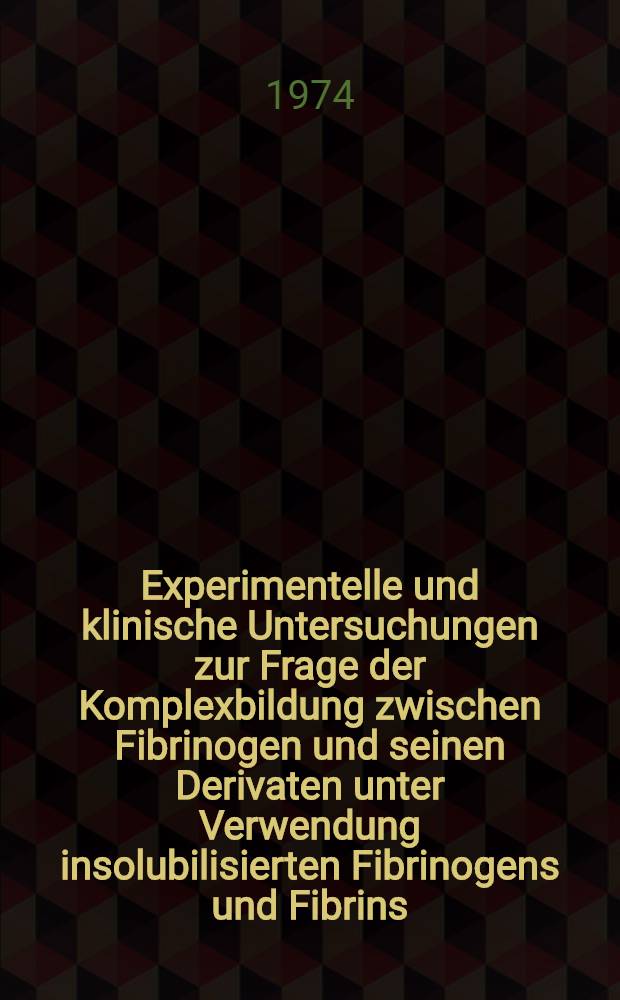 Experimentelle und klinische Untersuchungen zur Frage der Komplexbildung zwischen Fibrinogen und seinen Derivaten unter Verwendung insolubilisierten Fibrinogens und Fibrins : Hab.-Schr. ... der Med. Fak. der ... Univ. Gie&szlig;en