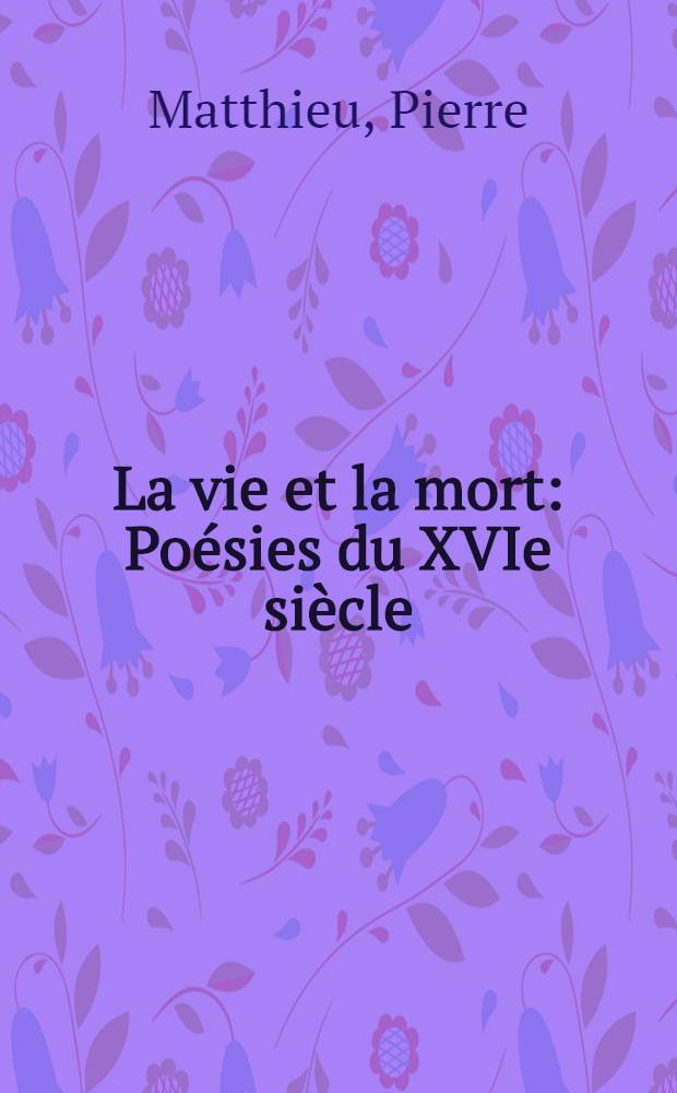 La vie et la mort : Poésies du XVIe siècle