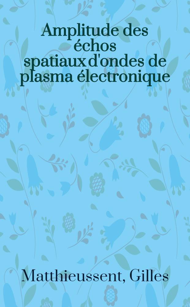 Amplitude des échos spatiaux d'ondes de plasma électronique : 1-re thèse prés. ... à l'Univ. de Paris-Sud ..
