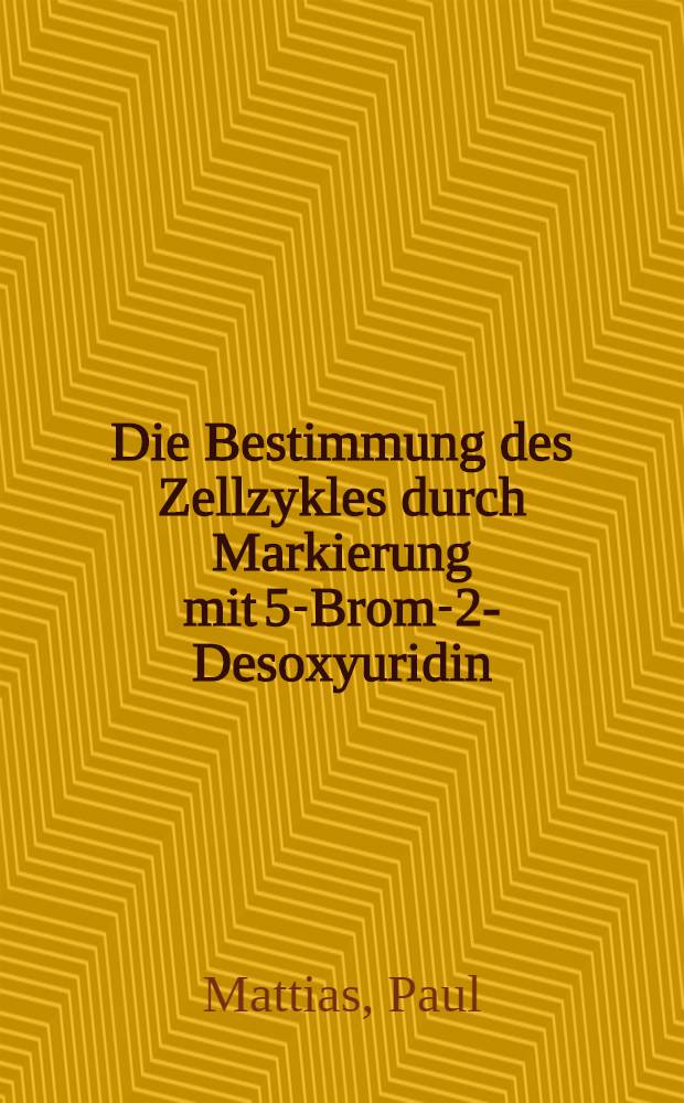 Die Bestimmung des Zellzykles durch Markierung mit 5-Brom-2-Desoxyuridin : Inaug.-Diss. der Med. Fak. der Univ. zu Bonn