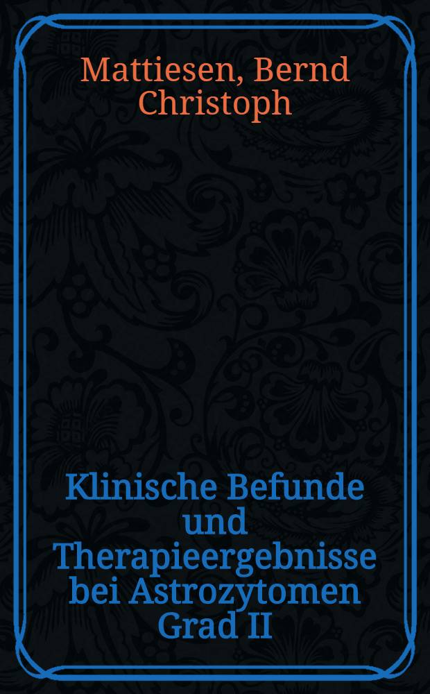 Klinische Befunde und Therapieergebnisse bei Astrozytomen Grad II : Eine Unters. insbesondere zur Wertigkeit postoperativer Bestrahlung bei Gliomen der Großhirnheimisphären : Diss