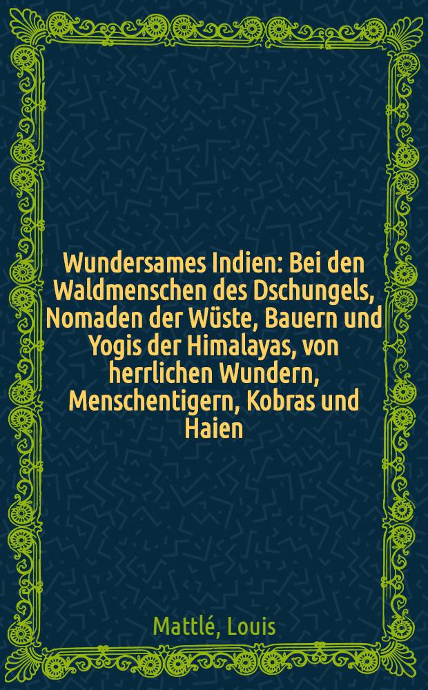 Wundersames Indien : Bei den Waldmenschen des Dschungels, Nomaden der Wüste, Bauern und Yogis der Himalayas, von herrlichen Wundern, Menschentigern, Kobras und Haien