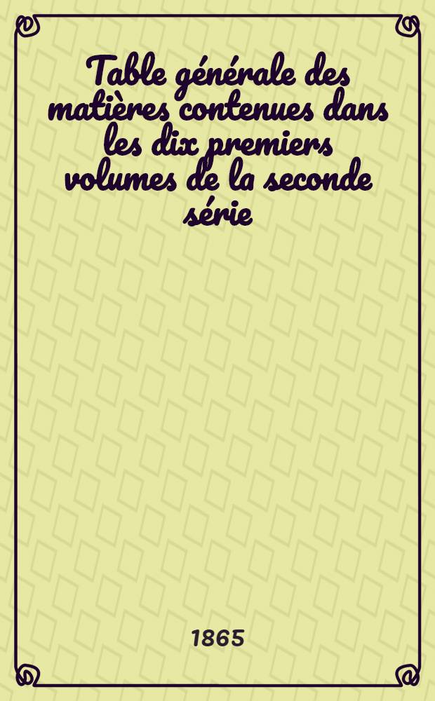 Table générale des matières contenues dans les dix premiers volumes de la seconde série (1854 à 1863 inclusivement) du Bulletin de la Société d'èncouragement pour l'industrie nationale comprenant les noms des auteurs mentionnés dans l'ouvrage et suivie de la table générale des planches gravées et des dessins sur bois