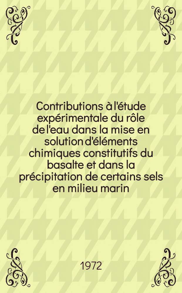 Contributions à l'étude expérimentale du rôle de l'eau dans la mise en solution d'éléments chimiques constitutifs du basalte et dans la précipitation de certains sels en milieu marin (application au volcanisme spilitique) : Thèse ..