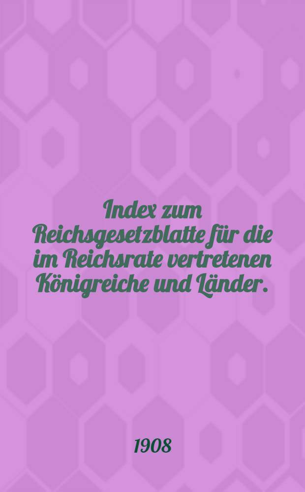 Index zum Reichsgesetzblatte für die im Reichsrate vertretenen Königreiche und Länder. (1848-1908)