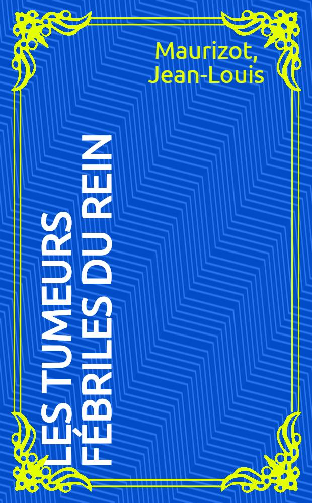 Les tumeurs f&eacute;briles du rein : Th&egrave;se pr&eacute;sent&eacute;e ..