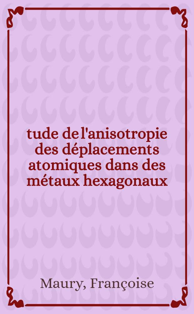 Étude de l'anisotropie des déplacements atomiques dans des métaux hexagonaux : Thèse prés. à l'Univ. de Paris XI ..