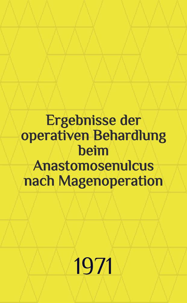Ergebnisse der operativen Behardlung beim Anastomosenulcus nach Magenoperation : Inaug.-Diss. ... der ... Med. Fak. der ... Univ. Erlangen-Nürnberg
