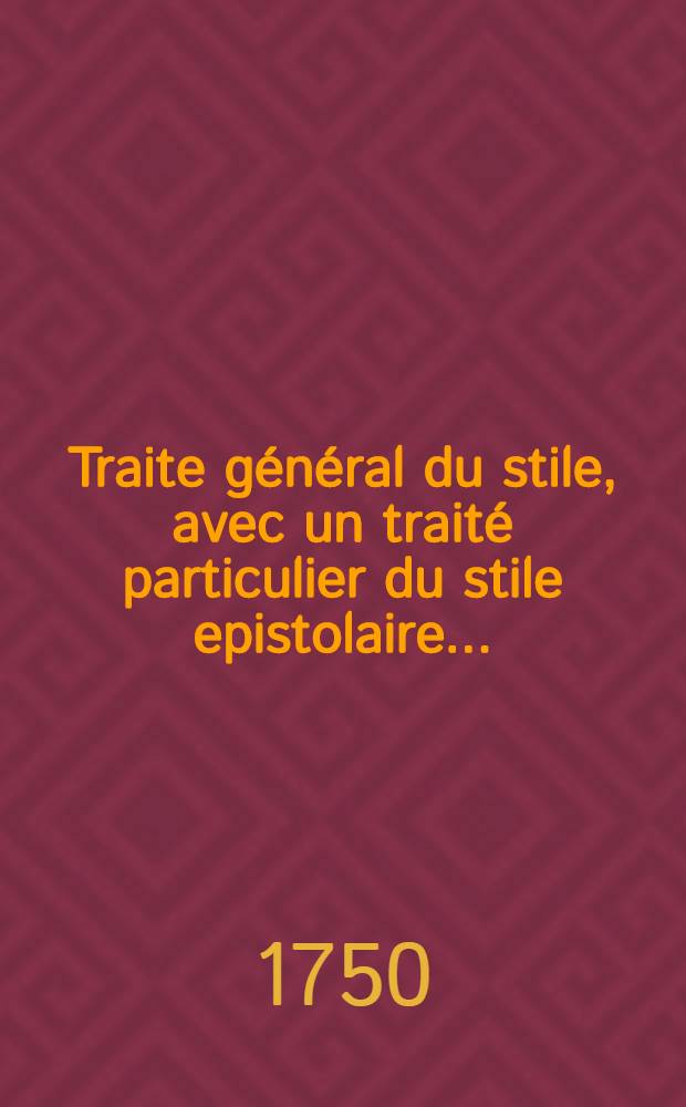 Traite général du stile, avec un traité particulier du stile epistolaire ...
