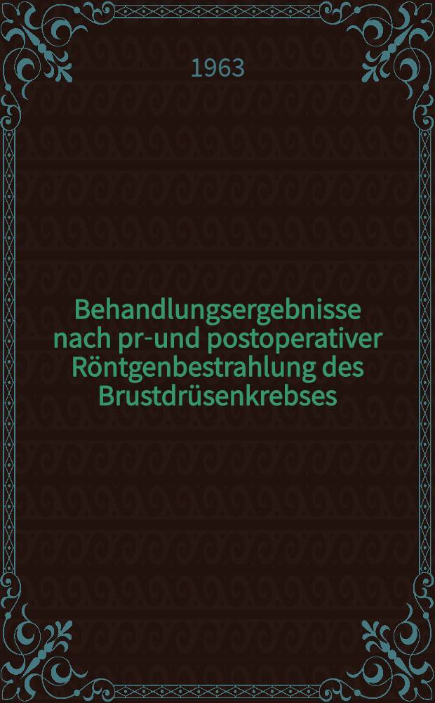 Behandlungsergebnisse nach prä- und postoperativer Röntgenbestrahlung des Brustdrüsenkrebses : Inaug.-Diss. ... der ... Univ. zu Tübingen