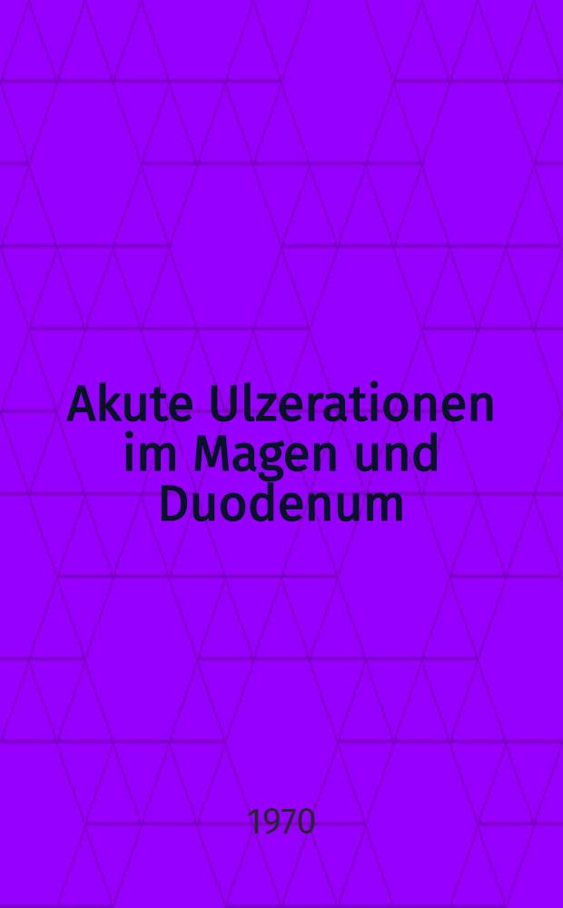 Akute Ulzerationen im Magen und Duodenum : Inaug.-Diss. ... der ... Med. Fak. der ... Univ. zu Bonn