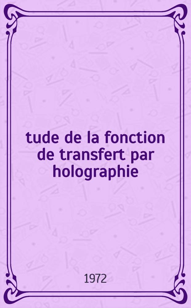 Étude de la fonction de transfert par holographie : Article principal recouvrant en partie la thèse ... prés. à l'Univ. Paris VI