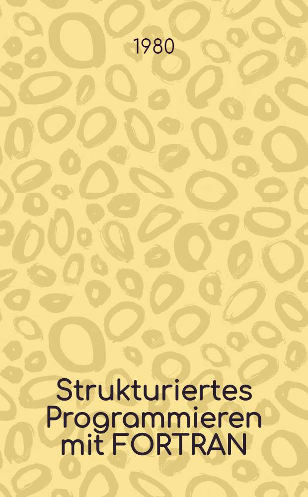 Strukturiertes Programmieren mit FORTRAN : Ein Arbeitsbuch zur Vorlesungsbegleitung u. zum Selbststudium