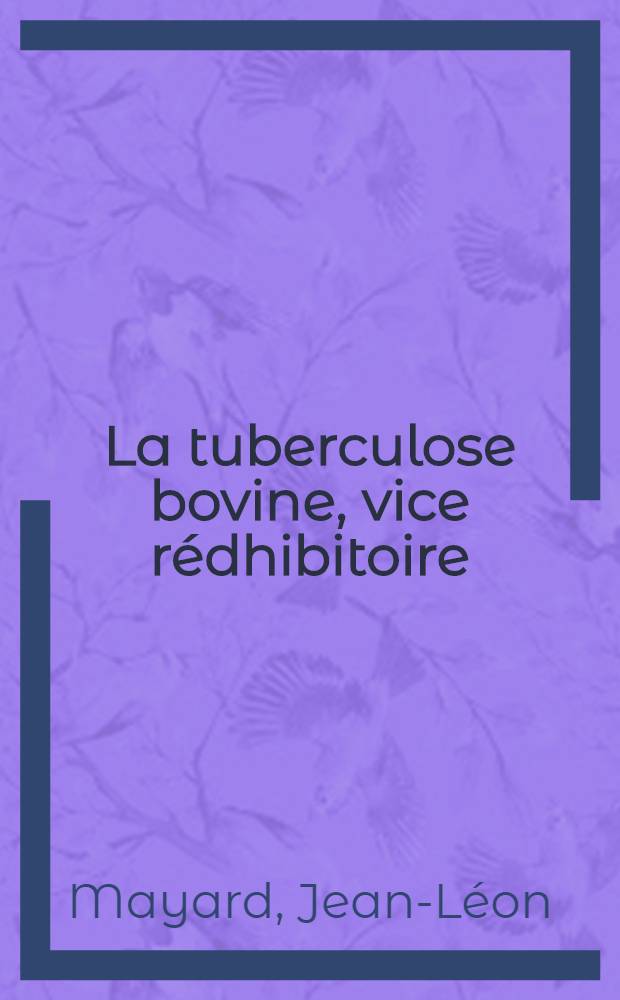 La tuberculose bovine, vice rédhibitoire : Démonstration de l'antériorité du vice à la vente : Thèse pour le doctorat vétérinaire (diplôme d'État) présentée devant la Faculté mixte de méd. et de pharmacie de Toulouse
