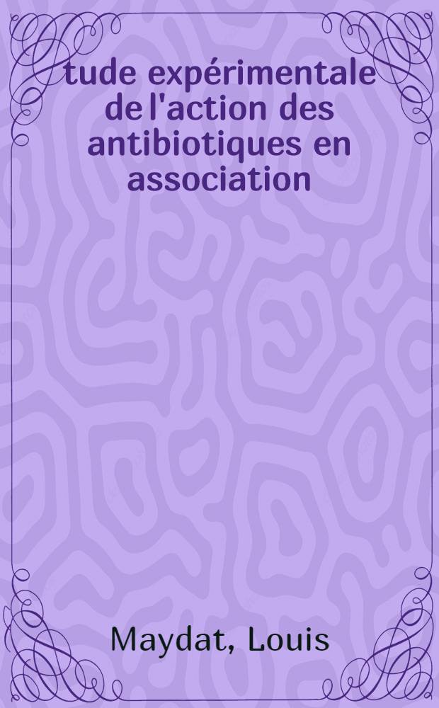 Étude expérimentale de l'action des antibiotiques en association : Synergies et antagonismes : Thèse ..