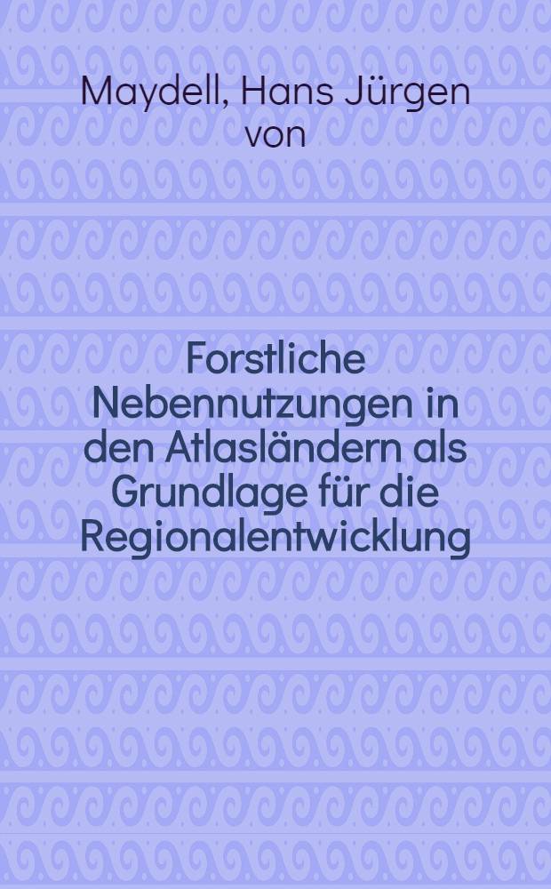 Forstliche Nebennutzungen in den Atlasl&auml;ndern als Grundlage f&uuml;r die Regionalentwicklung : Dargestellt am Beispiel der Korkeichenw&auml;lder, Alfagrasfl&auml;chen und Arganbest&auml;nde