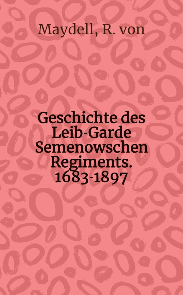 Geschichte des Leib-Garde Semenowschen Regiments. 1683-1897