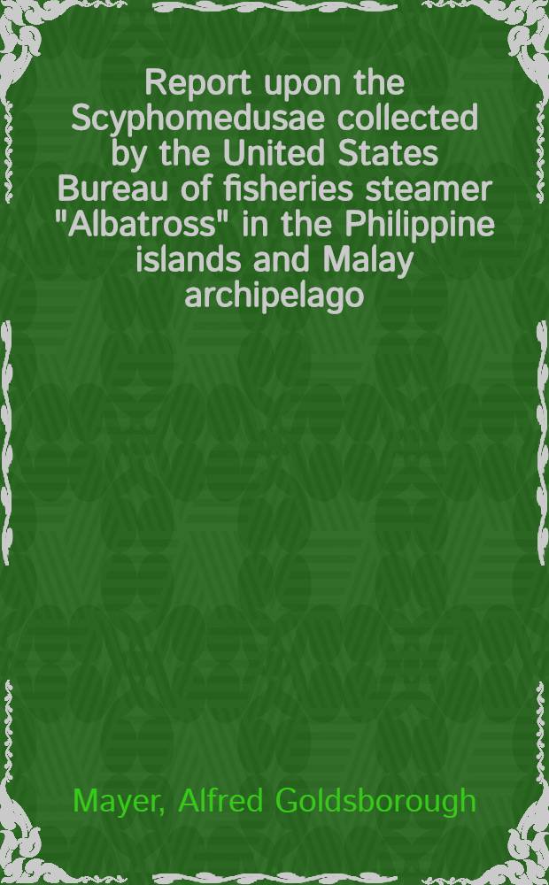 Report upon the Scyphomedusae collected by the United States Bureau of fisheries steamer "Albatross" in the Philippine islands and Malay archipelago
