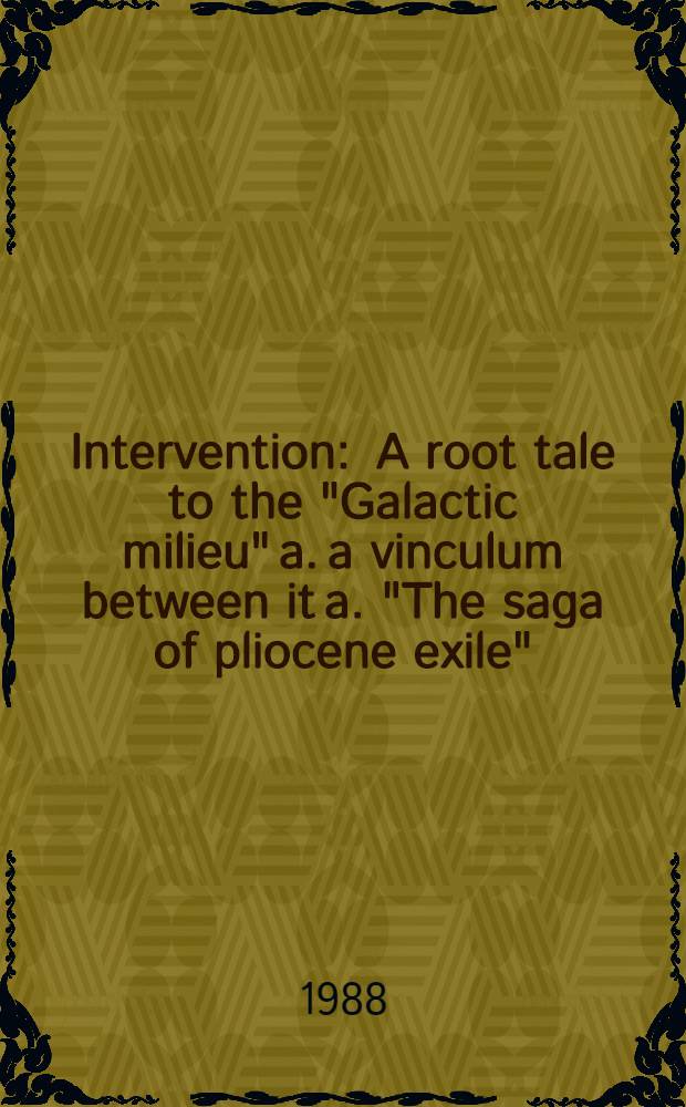 Intervention : A root tale to the "Galactic milieu" a. a vinculum between it a. "The saga of pliocene exile"