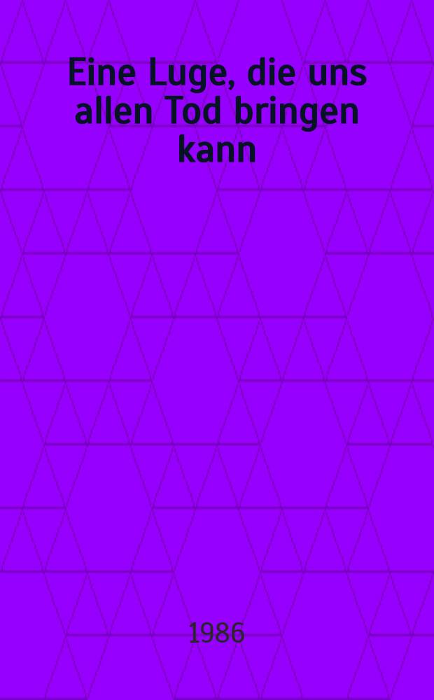 Eine Luge, die uns allen Tod bringen kann