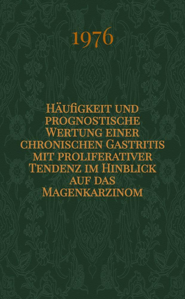 Häufigkeit und prognostische Wertung einer chronischen Gastritis mit proliferativer Tendenz im Hinblick auf das Magenkarzinom : Inaug.-Diss. ... der Med. Fak. der ... Univ. zu Tübingen