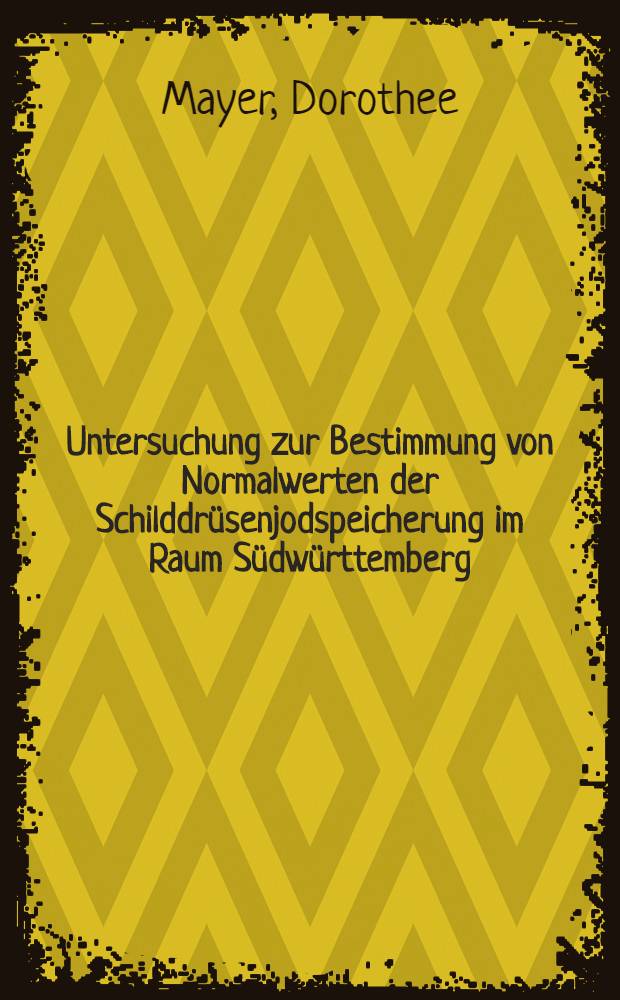 Untersuchung zur Bestimmung von Normalwerten der Schilddrüsenjodspeicherung im Raum Südwürttemberg : Inaug.-Diss. ... der Med. Fak. der ... Univ. zu Tübingen