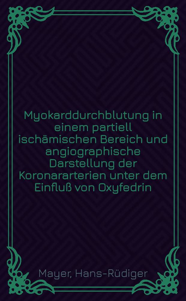 Myokarddurchblutung in einem partiell ischämischen Bereich und angiographische Darstellung der Koronararterien unter dem Einfluß von Oxyfedrin (Untersuchungen am Hund) : Inaug.-Diss. der Med. Fak. der Univ. zu Bonn