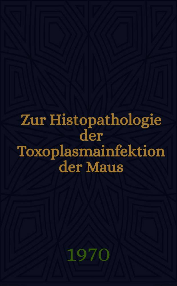 Zur Histopathologie der Toxoplasmainfektion der Maus : Inaug.-Diss. ... der ... Med. Fakultät der ... Univ. zu Bonn