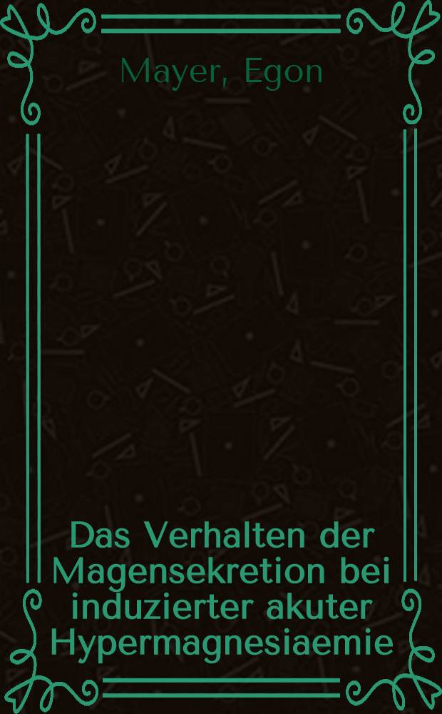 Das Verhalten der Magensekretion bei induzierter akuter Hypermagnesiaemie : Inaug.-Diss. ... der ... Med. Fak. der ... Univ. Erlangen-Nürnberg