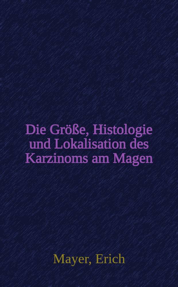 Die Größe, Histologie und Lokalisation des Karzinoms am Magen : Eine statistische Untersuchung an 1203 Fällen aus den Jahren 1955-1967 der Chirurgischen Univ.-Klinik Tübingen : Inaug.-Diss. ... der Med. Fak. der ... Univ. zu Tübingen