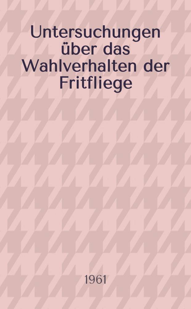 Untersuchungen über das Wahlverhalten der Fritfliege (Oscinella frit L.) beim Anflug von Kulturpflanzen im Feldversuch mit der Fangschalenmethode