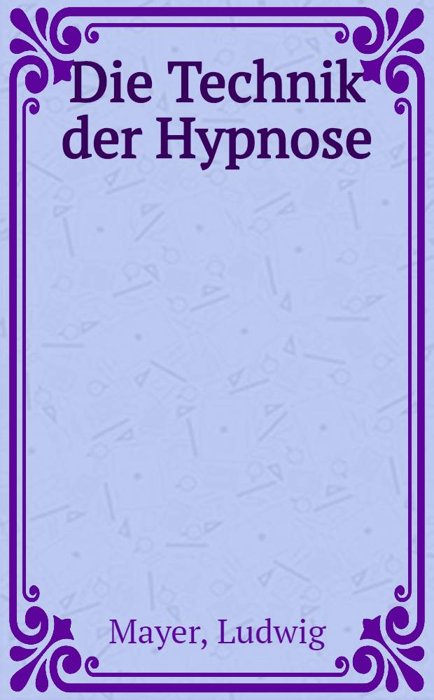 Die Technik der Hypnose : Praktische Anleitung für Ärzte und Studierende