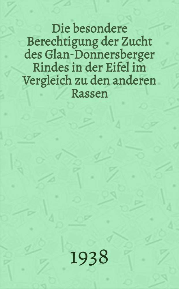 Die besondere Berechtigung der Zucht des Glan-Donnersberger Rindes in der Eifel im Vergleich zu den anderen Rassen : Inaug.-Diss. zur Erlangung des Grades eines Doktors der Veterin&auml;rmedizin durch die Tier&auml;rztliche Hochschule zu Hannover