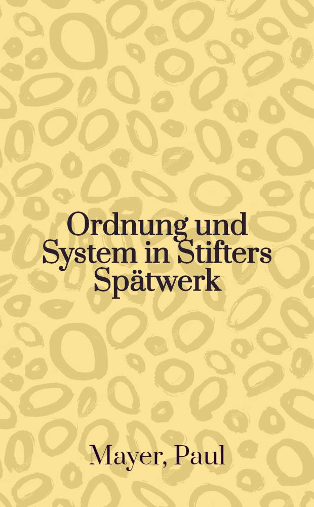 Ordnung und System in Stifters Spätwerk : Unters. zu seinem Altersstil : Inaug.-Diss