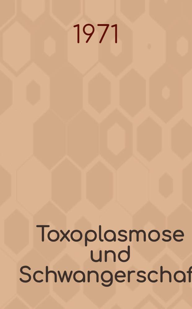 Toxoplasmose und Schwangerschaft : Zur Frage der Gefährdung der Frucht durch eine Toxoplasma-Infektion Infektion der Mutter : Inaug.-Diss. ... der ... Med. Fak. der ... Univ. zu Bonn
