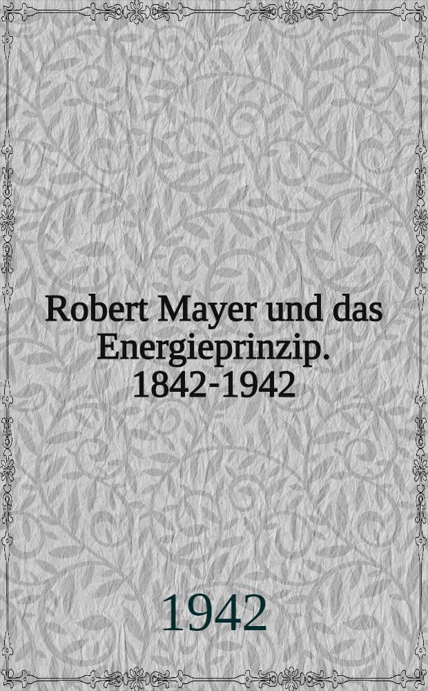 Robert Mayer und das Energieprinzip. 1842-1942 : Gedenkschrift zur 100. Wiederkehr der Entdeckung des Energieprinzips