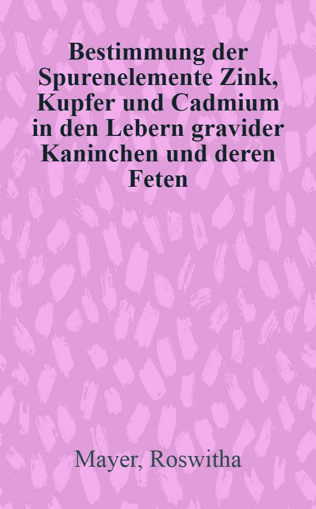 Bestimmung der Spurenelemente Zink, Kupfer und Cadmium in den Lebern gravider Kaninchen und deren Feten : Diss. ... der Fak. für klinischen Medizin der Univ. Ulm
