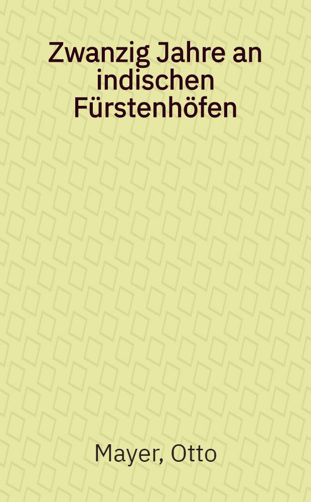 Zwanzig Jahre an indischen Fürstenhöfen : Indisches und Allzu-Indisches