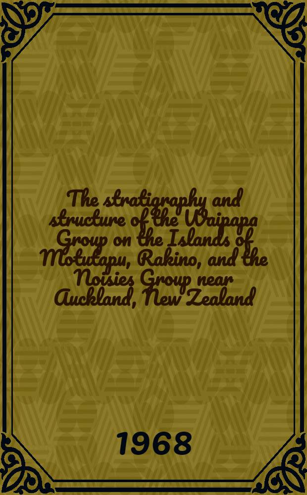 The stratigraphy and structure of the Waipapa Group on the Islands of Motutapu, Rakino, and the Noisies Group near Auckland, New Zealand